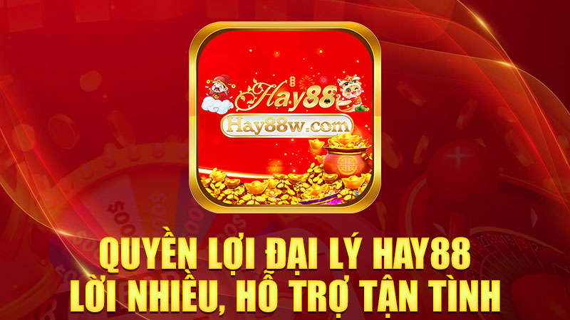 Quyền lợi đại lý Hay88: Lời nhiều, hỗ trợ tận tình